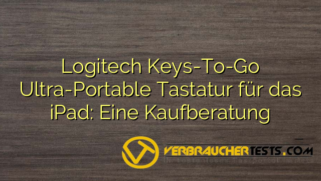 Logitech Keys-To-Go Ultra-Portable Tastatur für das iPad: Eine Kaufberatung