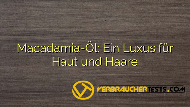 Macadamia-Öl: Ein Luxus für Haut und Haare