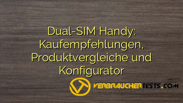 Dual-SIM Handy: Kaufempfehlungen, Produktvergleiche und Konfigurator