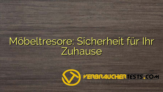 Möbeltresore: Sicherheit für Ihr Zuhause