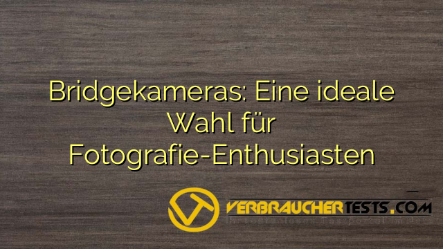 Bridgekameras: Eine ideale Wahl für Fotografie-Enthusiasten