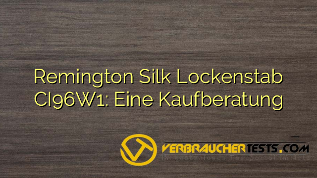 Remington Silk Lockenstab CI96W1: Eine Kaufberatung