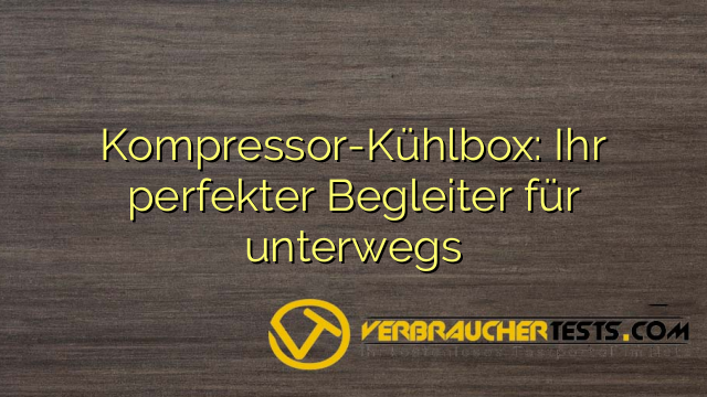 Kompressor-Kühlbox: Ihr perfekter Begleiter für unterwegs