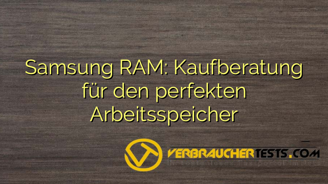 Samsung RAM: Kaufberatung für den perfekten Arbeitsspeicher