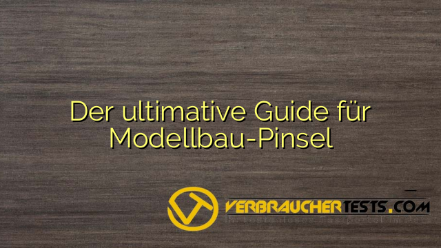 Der ultimative Guide für Modellbau-Pinsel