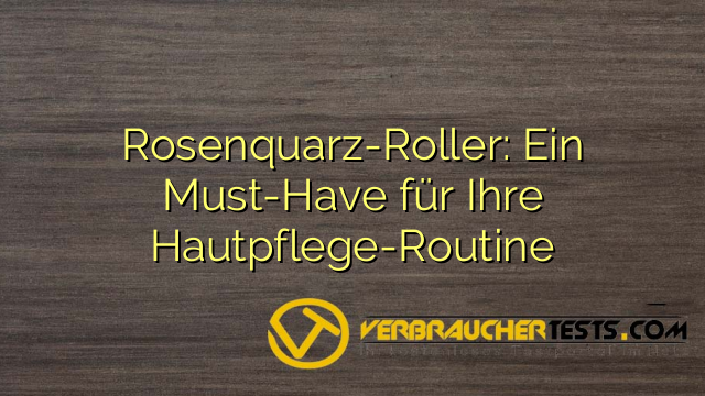 Rosenquarz-Roller: Ein Must-Have für Ihre Hautpflege-Routine