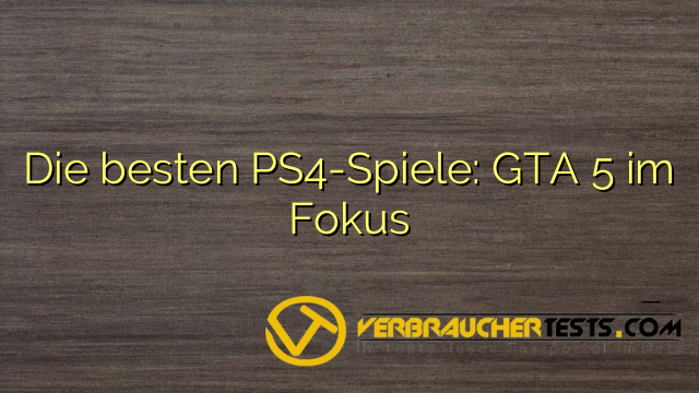 Die besten PS4-Spiele: GTA 5 im Fokus