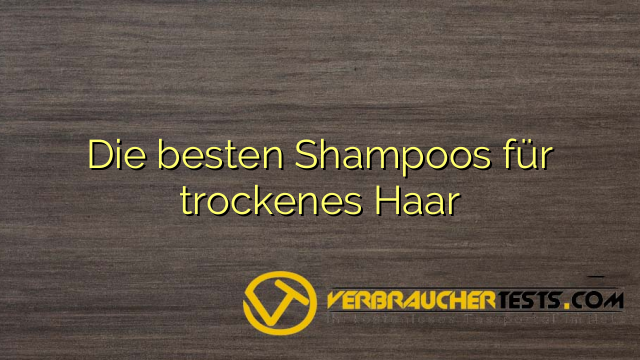 Die besten Shampoos für trockenes Haar