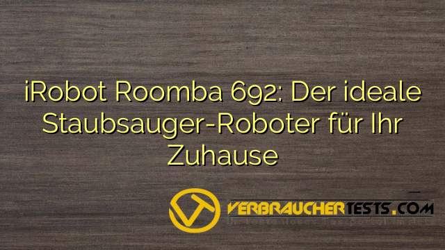 iRobot Roomba 692: Der ideale Staubsauger-Roboter für Ihr Zuhause