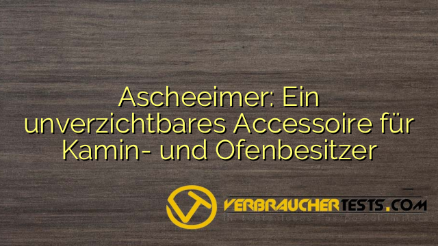 Ascheeimer: Ein unverzichtbares Accessoire für Kamin- und Ofenbesitzer