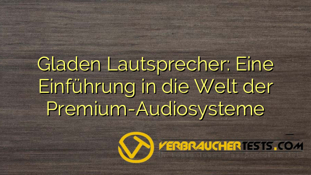 Gladen Lautsprecher: Eine Einführung in die Welt der Premium-Audiosysteme