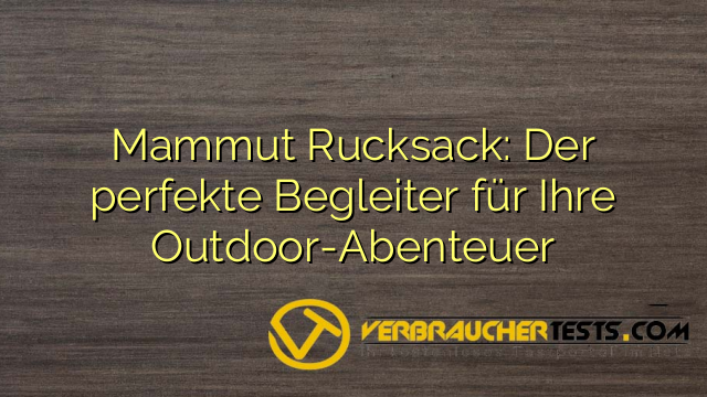 Mammut Rucksack: Der perfekte Begleiter für Ihre Outdoor-Abenteuer