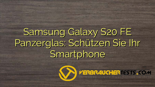 Samsung Galaxy S20 FE Panzerglas: Schützen Sie Ihr Smartphone