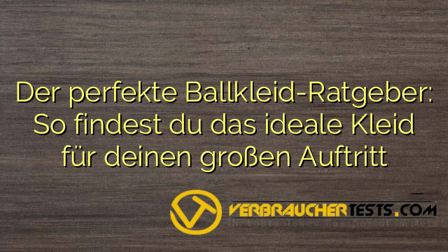 Der perfekte Ballkleid-Ratgeber: So findest du das ideale Kleid für deinen großen Auftritt