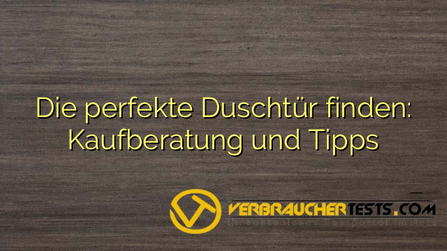 Die perfekte Duschtür finden: Kaufberatung und Tipps