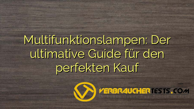 Multifunktionslampen: Der ultimative Guide für den perfekten Kauf