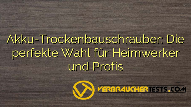 Akku-Trockenbauschrauber: Die perfekte Wahl für Heimwerker und Profis