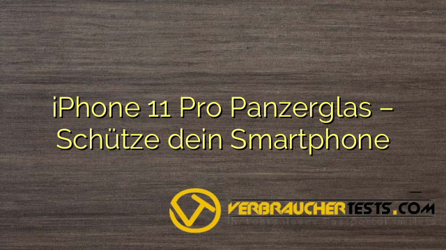 iPhone 11 Pro Panzerglas – Schütze dein Smartphone