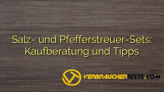 Salz- und Pfefferstreuer-Sets: Kaufberatung und Tipps