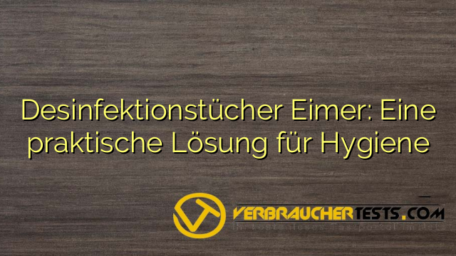 Desinfektionstücher Eimer: Eine praktische Lösung für Hygiene