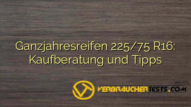 Ganzjahresreifen 225/75 R16: Kaufberatung und Tipps