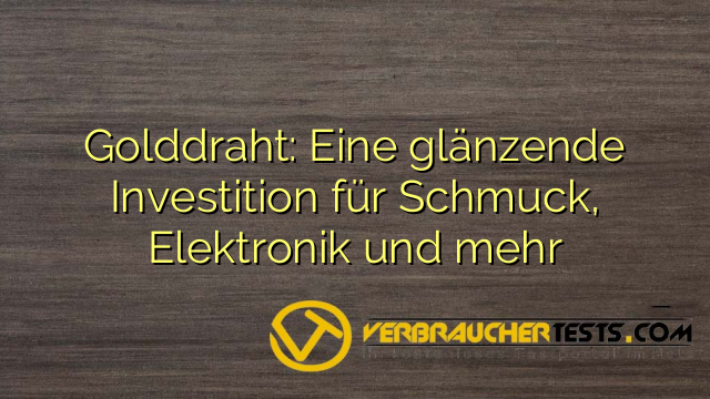 Golddraht: Eine glänzende Investition für Schmuck, Elektronik und mehr