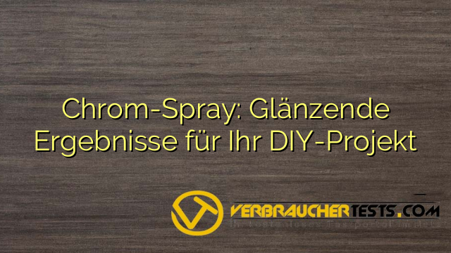 Chrom-Spray: Glänzende Ergebnisse für Ihr DIY-Projekt