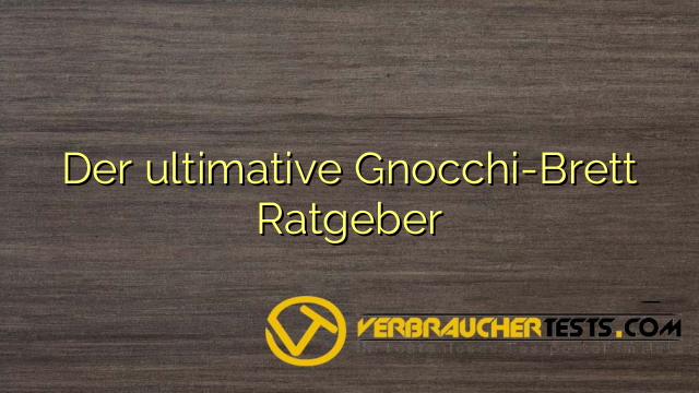 Der ultimative Gnocchi-Brett Ratgeber