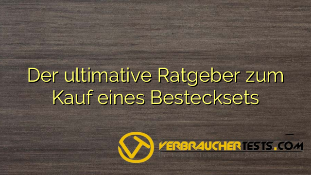 Der ultimative Ratgeber zum Kauf eines Bestecksets