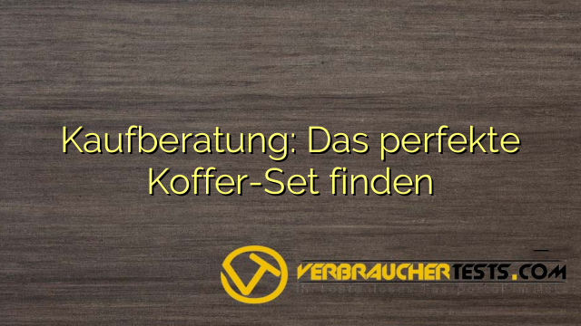 Kaufberatung: Das perfekte Koffer-Set finden